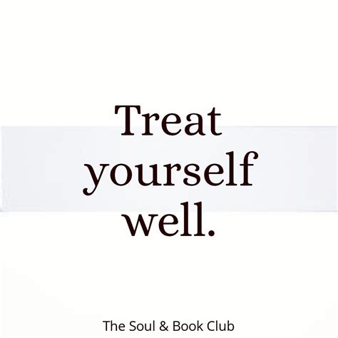 Treat Yourself Well Treat Yourself Lovingly Have Respect For Your