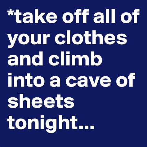 Take Off All Of Your Clothes And Climb Into A Cave Of Sheets Tonight Post By