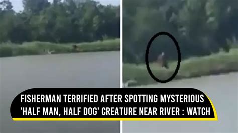 Fisherman Spots Mysterious Half Human Half Dog Creature Near River