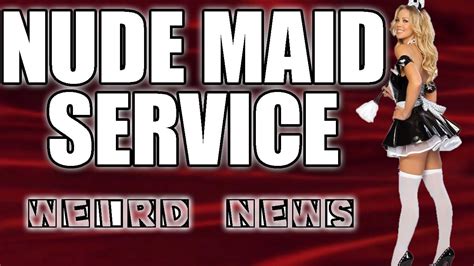 Weird News Nude Maid Service Youtube