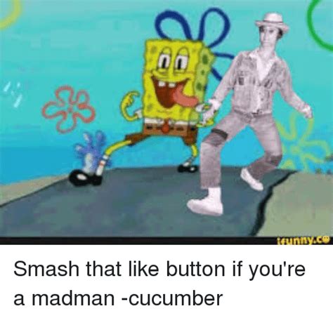 Nn Smash That Like Button If Youre A Madman Cucumber Smashing Meme