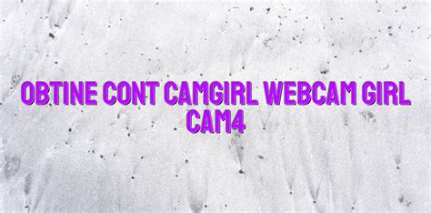 Obtine Cont Camgirl Webcam Girl Cam4 Videochatul Ro Comunitate Videochat Tutoriale Model