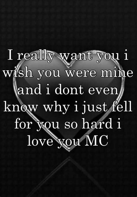 I Really Want You I Wish You Were Mine And I Dont Even Know Why I Just Fell For You So Hard I