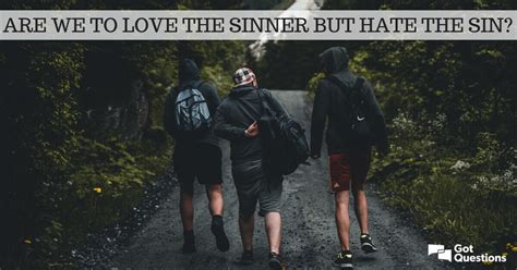 So, honey, now take me into your. Are we to love the sinner but hate the sin? | GotQuestions.org