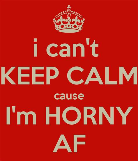 i can t keep calm cause i m horny af poster keep calm o matic