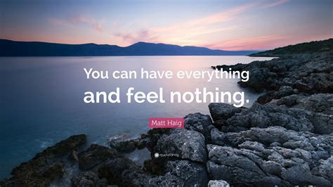 Matt Haig Quote “you Can Have Everything And Feel Nothing”