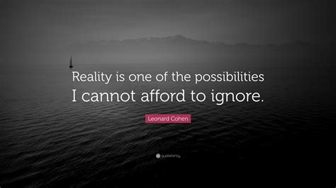 Leonard Cohen Quote “reality Is One Of The Possibilities I Cannot