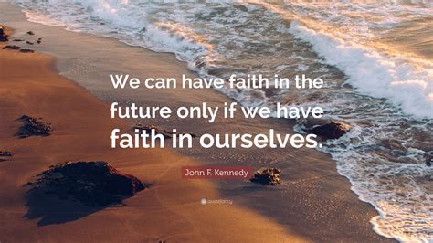 John F Kennedy Quote “we Can Have Faith In The Future Only If We Have