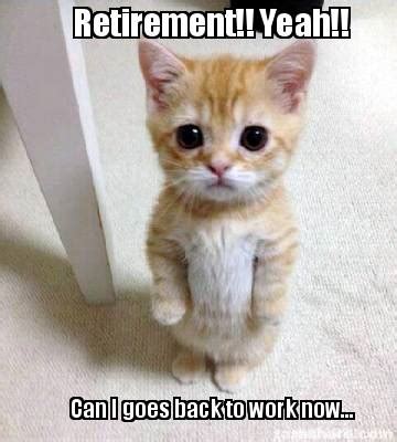 Apr 27, 2020 · there are also people who are still not sure what to do after retirement. Meme Creator - Funny Retirement!! Yeah!! Can I goes back ...