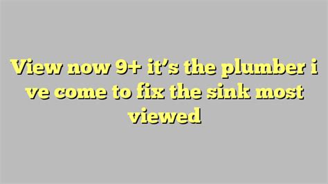 View Now 9 It S The Plumber I Ve Come To Fix The Sink Most Viewed Công Lý And Pháp Luật