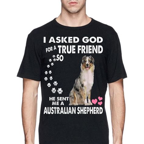 I Asked God For A True Friend So He Sent Me A Australian Shepherd Shirt