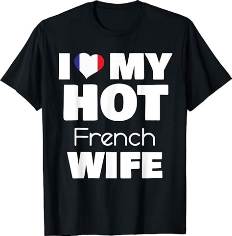 I Love My Hot French Wife Married To Hot France Girl T Shirt Uk Fashion