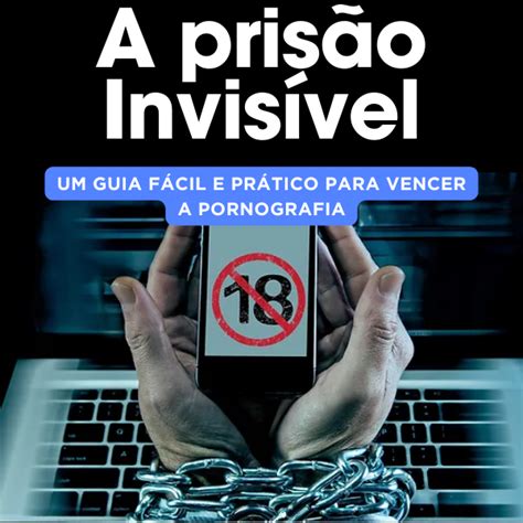 A PrisÃo InvisÍvel Um Guia FÁcil E PrÁtico Para Sair Da Pornografia Luiz Carlos De Souza