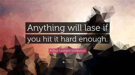 Arthur Leonard Schawlow Quote “anything Will Lase If You Hit It Hard
