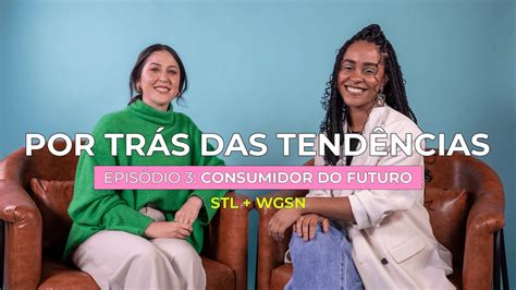 Consumidor Do Futuro Steal The Look Wgsn Brasil Ep 03 Youtube