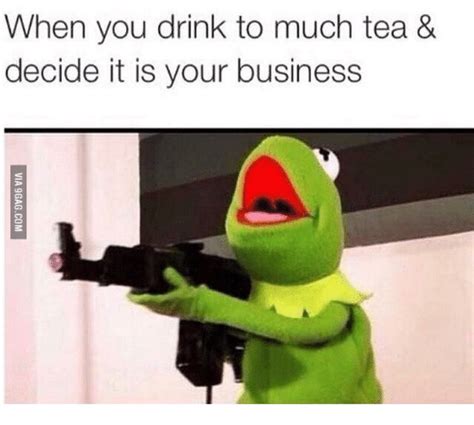 When You Drink To Much Tea And Decide It Is Your Business