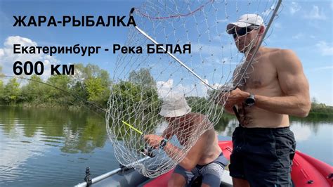 ЖАРА РЫБАЛКА, ЕКАТЕРИНБУРГ -- РЕКА БЕЛАЯ 600КМ - YouTube