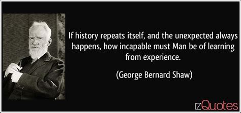If history repeats itself, and the unexpected always happens, how incapable must man be of learning from experience. If history repeats itself, and the unexpected always ...