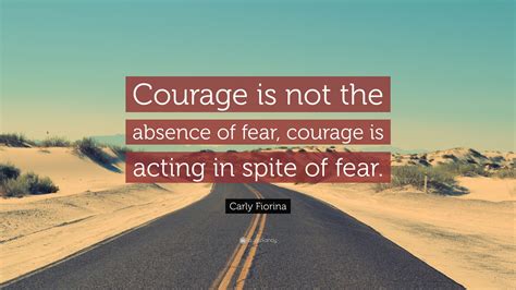 Carly Fiorina Quote Courage Is Not The Absence Of Fear Courage Is