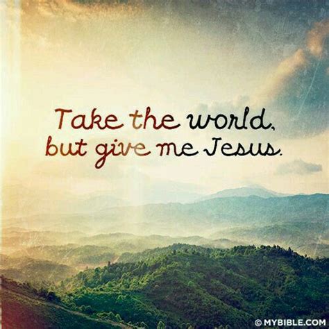 Take The World But Give Me Jesus Give Me Jesus Faith Jesus Quotes