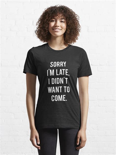 Sorry Im Late I Didnt Want To Come T Shirt For Sale By Daddydj12