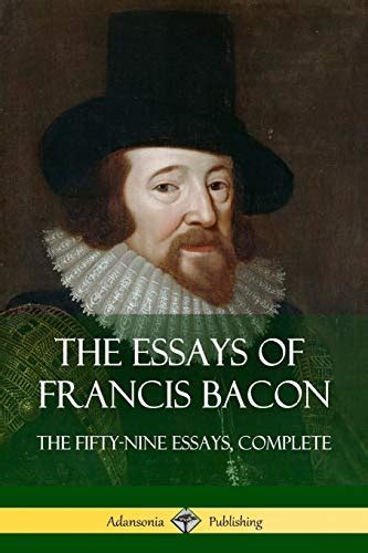 The Essays Of Francis Bacon The Fifty Nine Essays Complete Bacon