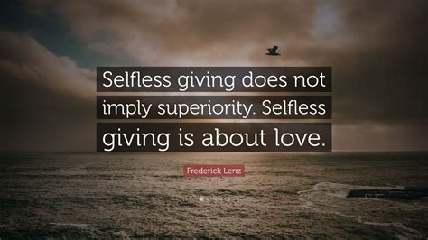 Collection by pooja dussa • last updated 7 weeks ago. Frederick Lenz Quote: "Selfless giving does not imply superiority. Selfless giving is about love ...