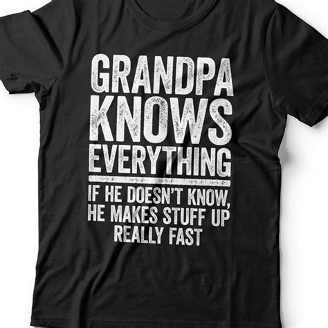 Grandpa Knows Everything If He Doesnt Know He Makes Stuff Up Really Fast Etsy