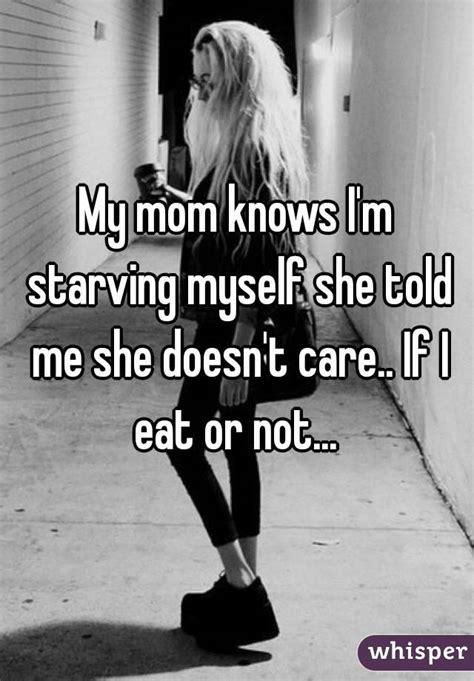 my mom knows i m starving myself she told me she doesn t care if i eat or not