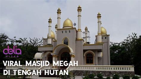 Viral Masjid Megah Yang Berdiri Di Tengah Hutan Delia Hijab