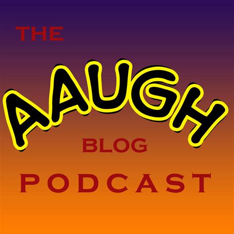 The Aaugh Blog Podcast Finale The Aaugh Blog