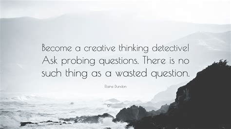 Elaine Dundon Quote Become A Creative Thinking Detective Ask Probing