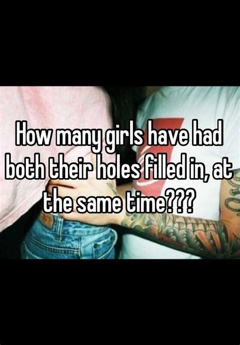How Many Girls Have Had Both Their Holes Filled In At The Same Time