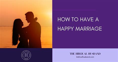 How To Have A Happy Marriage The Biblical Husband