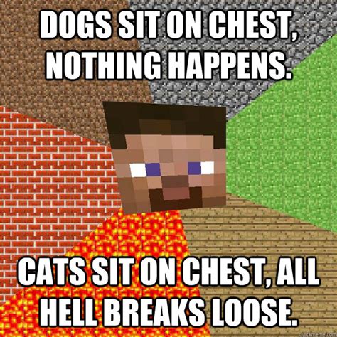 Dogs sit on chest, nothing happens. Cats sit on chest, all hell breaks