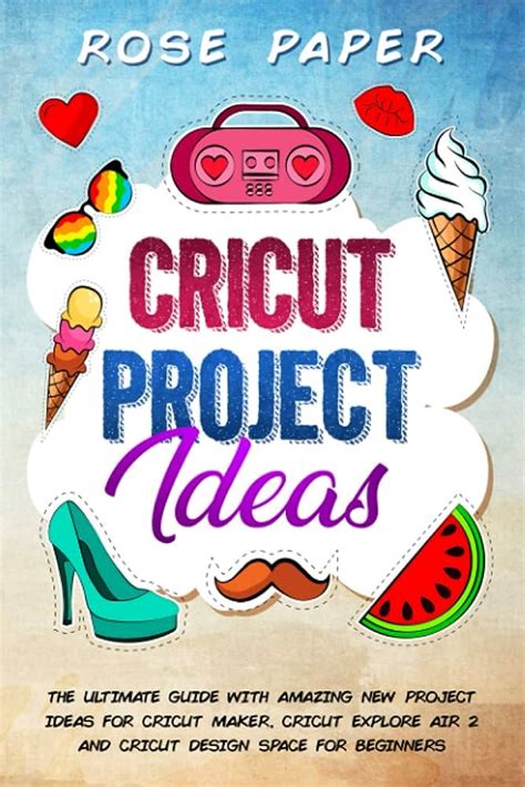 Cricut Project Ideas A Step By Step Guide To How To Create Fantastic Designs With Many Original