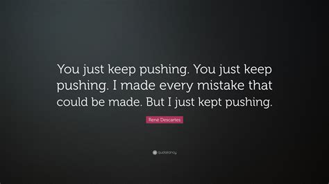 René Descartes Quote “you Just Keep Pushing You Just Keep Pushing I Made Every Mistake That