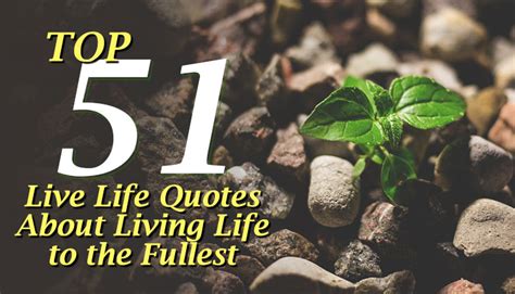 Top Live Life Quotes About Living Life To The Fullest April Updated