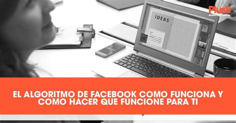 El Algoritmo De Facebook Cómo Funciona Y Cómo Hacer Que Funcione Para Ti