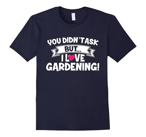 You Didnt Ask But I Love Gardening T Shirt 4lvs