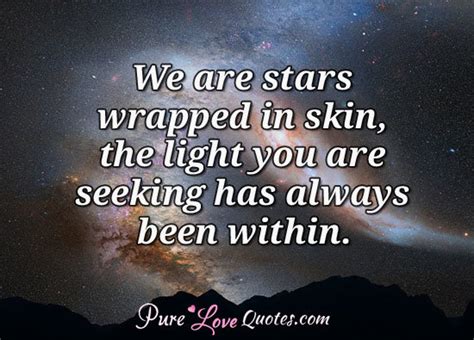 We Are Stars Wrapped In Skin The Light You Are Seeking Has Always Been