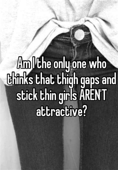 Am I The Only One Who Thinks That Thigh Gaps And Stick Thin Girls Aren T Attractive