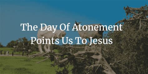 Day Of Atonement What Does This Ritual Teach Us About Jesus