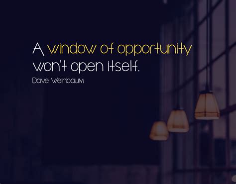 A Window Of Opportunity Wont Open Itself Dave Weinbaum Opportunity