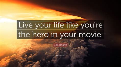 Live the life of your dreams: Joe Rogan Quote: "Live your life like you're the hero in ...