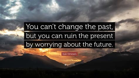Isak Dinesen Quote You Cant Change The Past But You Can Ruin The