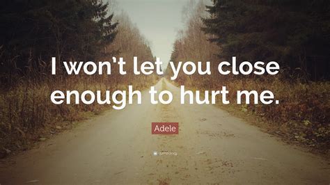 Adele Quote I Wont Let You Close Enough To Hurt Me