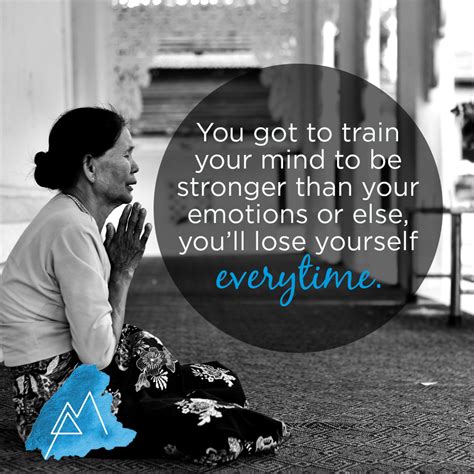 You Got To Train Your Mind To Be Stronger Than Your Emotions Or Else