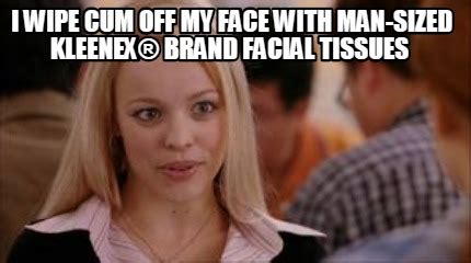 Meme Creator Funny I Wipe Cum Off My Face With Man Sized Kleenex
