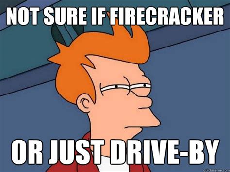 Not Sure If Firecracker Or Just Drive By Futurama Fry Quickmeme